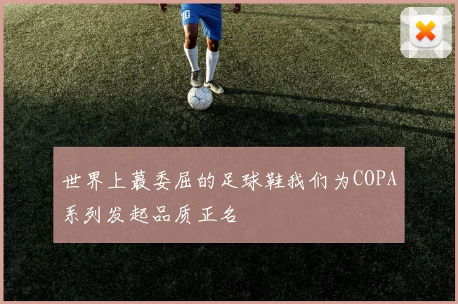 世界上蕞委屈的足球鞋我们为COPA系列发起品质正名