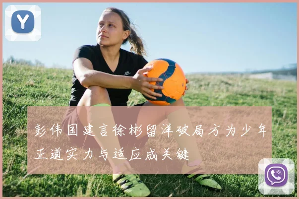 彭伟国建言徐彬留洋破局方为少年正道实力与适应成关键